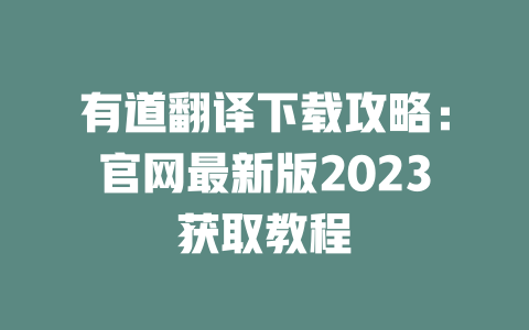有道翻译下载攻略：官网最新版2023获取教程 二