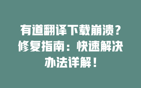 有道翻译下载崩溃？修复指南：快速解决办法详解！ 二