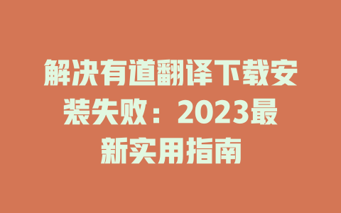 解决有道翻译下载安装失败：2023最新实用指南 二