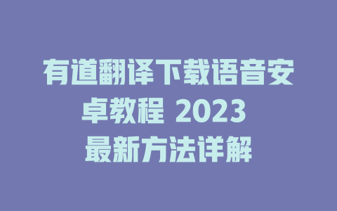 有道翻译下载语音安卓教程 2023 最新方法详解 二