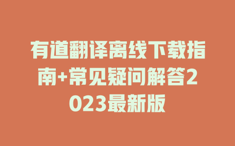 有道翻译离线下载指南+常见疑问解答2023最新版 二