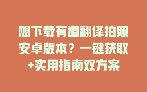 想下载有道翻译拍照安卓版本？一键获取+实用指南双方案 二